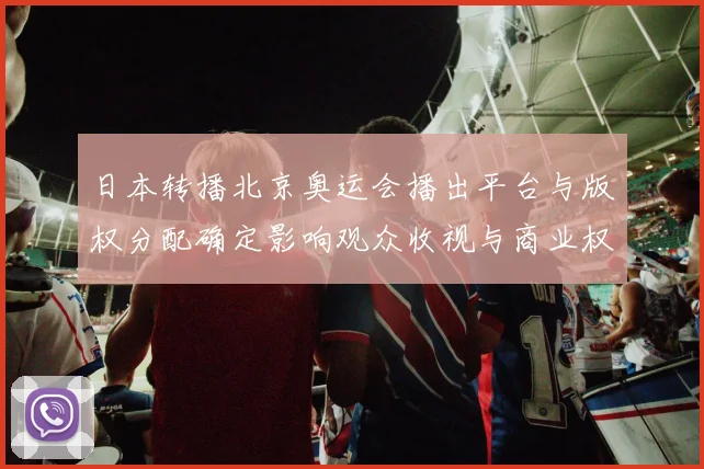 日本转播北京奥运会播出平台与版权分配确定影响观众收视与商业权益