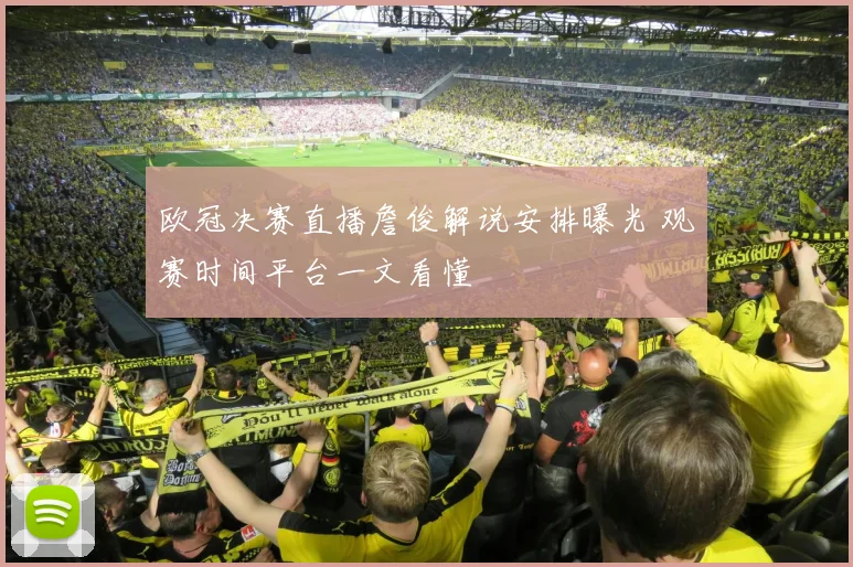 欧冠决赛直播詹俊解说安排曝光 观赛时间平台一文看懂