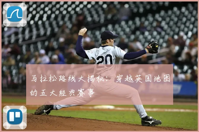 马拉松路线大揭秘：穿越英国地图的五大经典赛事