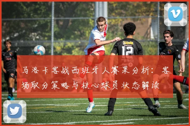 马洛卡客战西班牙人赛果分析：客场取分策略与核心球员状态解读