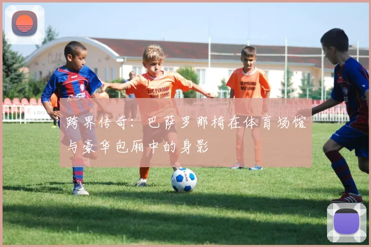 跨界传奇：巴萨罗那椅在体育场馆与豪华包厢中的身影