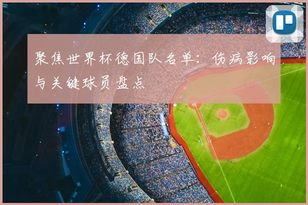 聚焦世界杯德国队名单：伤病影响与关键球员盘点